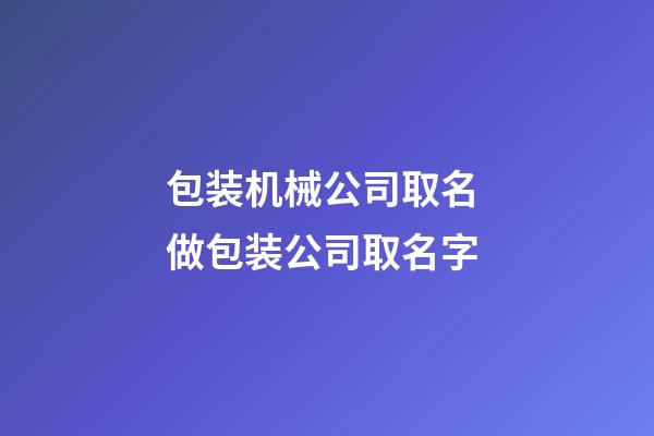 包装机械公司取名 做包装公司取名字-第1张-公司起名-玄机派